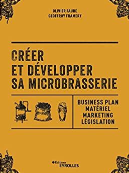 Créer et développer sa microbrasserie: Businessplan - Marketing - Législation (EYROLLES)